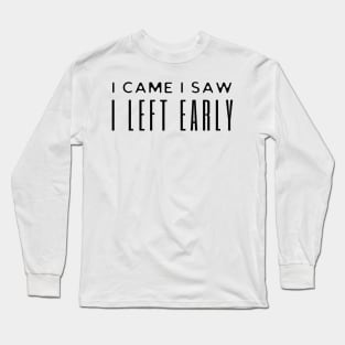 I Came I Saw I Left Early Long Sleeve T-Shirt